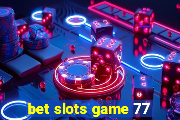 bet slots game 77